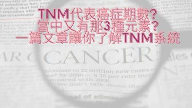 TNM代表癌症期數?當中又有那3種元素?一篇文章讓你了解TNM系統